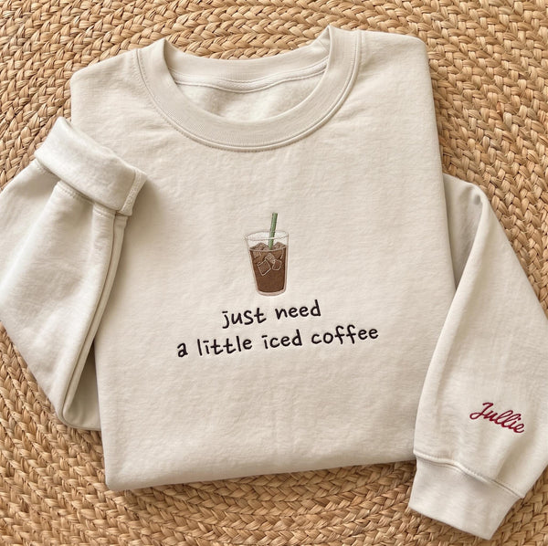 Custom Embroidered Just Need A Little Iced Coffee Sweatshirt, Cute Custom Name Sleeve Crewneck, Iced Coffee Lover Gift For Women Mom